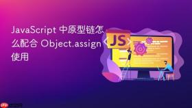 JavaScript 中原型链怎么配合 Object.assign 使用