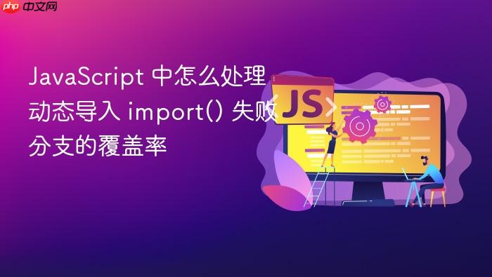 javascript 中怎么处理动态导入 import() 失败分支的覆盖率