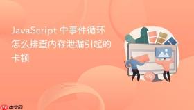JavaScript 中事件循环怎么排查内存泄漏引起的卡顿