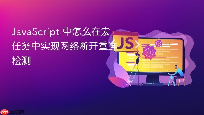 javascript 中怎么在宏任务中实现网络断开重连检测