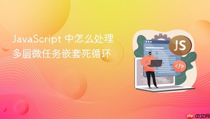 javascript 中怎么处理多层微任务嵌套死循环