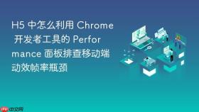 H5 中怎么利用 Chrome 开发者工具的 Performance 面板排查移动端动效帧率瓶颈