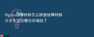 nginx故障转移怎么排查故障转移日志中定位哪台后端挂了