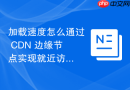 加载速度怎么通过 cdn 边缘节点实现就近访问