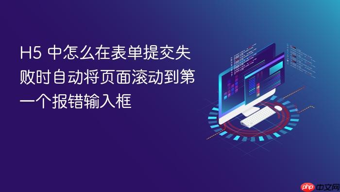 h5 中怎么在表单提交失败时自动将页面滚动到第一个报错输入框