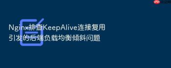 Nginx排查KeepAlive连接复用引发的后端负载均衡倾斜问题