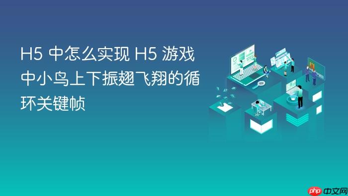 h5 中怎么实现 h5 游戏中小鸟上下振翅飞翔的循环关键帧