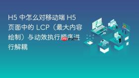 h5 中怎么对移动端 h5 页面中的 lcp(最大内容绘制)与动效执行顺序进行解耦