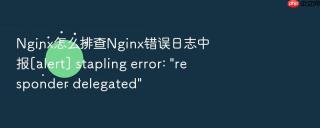 Nginx怎么排查Nginx错误日志中报[alert] stapling error: 