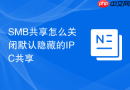 SMB共享怎么关闭默认隐藏的IPC共享