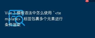 vue 3 模板语法中怎么使用 `<template>` 标签包裹多个元素进行条件渲染