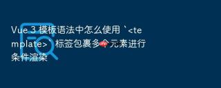 Vue 3 模板语法中怎么使用 `` 标签包裹多个元素进行条件渲染