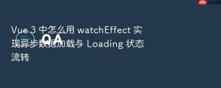 vue 3 中怎么用 watcheffect 实现异步数据加载与 loading 状态流转