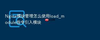 nginx模块管理怎么使用load_module指令引入模块