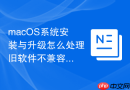 macOS系统安装与升级怎么处理旧软件不兼容问题