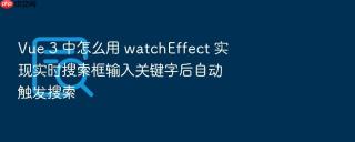 vue 3 中怎么用 watcheffect 实现实时搜索框输入关键字后自动触发搜索