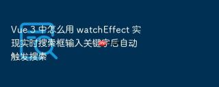 Vue 3 中怎么用 watchEffect 实现实时搜索框输入关键字后自动触发搜索