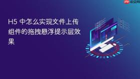 h5 中怎么实现文件上传组件的拖拽悬浮提示层效果