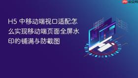 h5 中移动端视口适配怎么实现移动端页面全屏水印的铺满与防截图