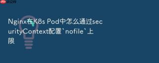 nginx在k8s pod中怎么通过securitycontext配置`nofile`上限