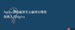nginx源码编译怎么编译出精简版嵌入式nginx