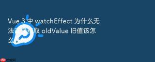 Vue 3 中 watchEffect 为什么无法直接获取 oldValue 旧值该怎么替代