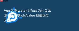 vue 3 中 watcheffect 为什么无法直接获取 oldvalue 旧值该怎么替代