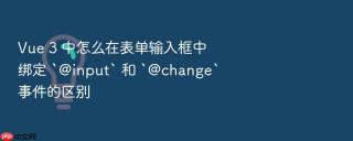 vue 3 中怎么在表单输入框中绑定 `@input` 和 `@change` 事件的区别