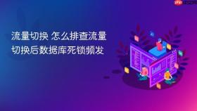 流量切换 怎么排查流量切换后数据库死锁频发