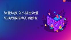 流量切换 怎么排查流量切换后数据库死锁频发