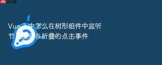 Vue 3 中怎么在树形组件中监听节点展开与折叠的点击事件