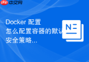 docker 配置怎么配置容器的默认安全策略模板