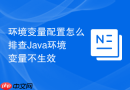 环境变量配置怎么排查Java环境变量不生效