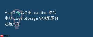 vue 3 中怎么用 reactive 结合本地 localstorage 实现配置自动持久化