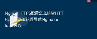 nginx https配置怎么排查https配置语法错误导致nginx reload失败