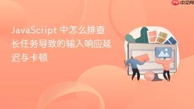 javascript 中怎么排查长任务导致的输入响应延迟与卡顿