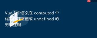 Vue 3 中怎么在 computed 中优雅处理空值或 undefined 的兜底逻辑