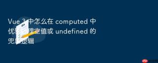 vue 3 中怎么在 computed 中优雅处理空值或 undefined 的兜底逻辑