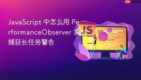 javascript 中怎么用 performanceobserver 实时捕获长任务警告