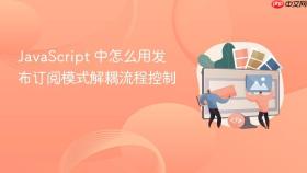 javascript 中怎么用发布订阅模式解耦流程控制