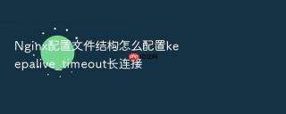 Nginx配置文件结构怎么配置keepalive_timeout长连接