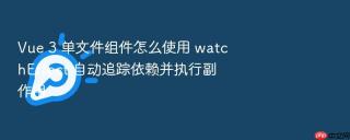 Vue 3 单文件组件怎么使用 watchEffect 自动追踪依赖并执行副作用