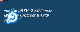 vue 3 单文件组件怎么使用 watcheffect 自动追踪依赖并执行副作用