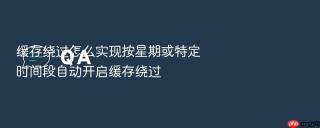 缓存绕过怎么实现按星期或特定时间段自动开启缓存绕过