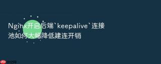 nginx开启后端`keepalive`连接池如何大幅降低建连开销