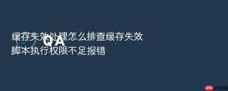 缓存失效处理怎么排查缓存失效脚本执行权限不足报错