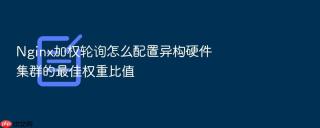 nginx加权轮询怎么配置异构硬件集群的最佳权重比值