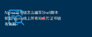 Nginx证书链怎么编写Shell脚本校验Nginx线上所有站点的证书链有效期