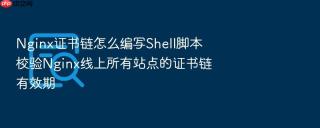 nginx证书链怎么编写shell脚本校验nginx线上所有站点的证书链有效期