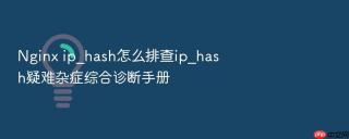 Nginx ip_hash怎么排查ip_hash疑难杂症综合诊断手册